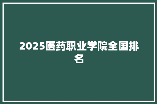 2025医药职业学院全国排名