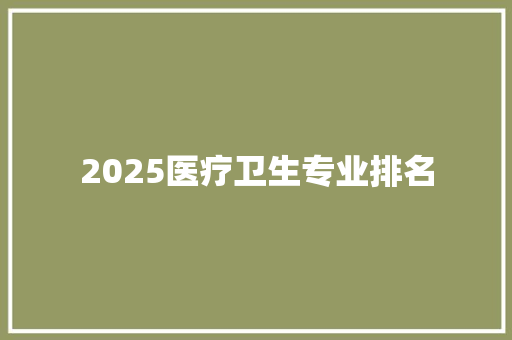 2025医疗卫生专业排名 未命名