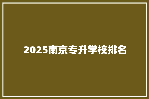 2025南京专升学校排名 未命名