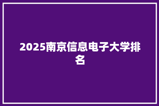 2025南京信息电子大学排名 未命名