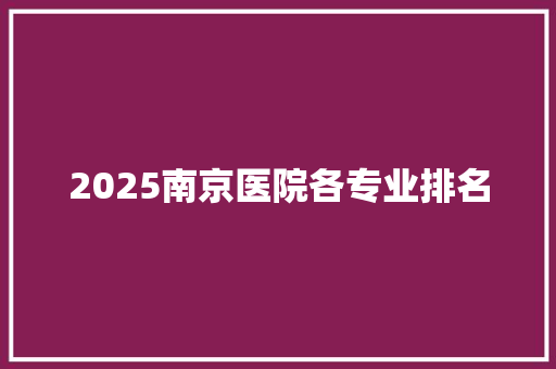 2025南京医院各专业排名