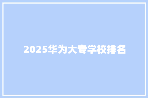 2025华为大专学校排名