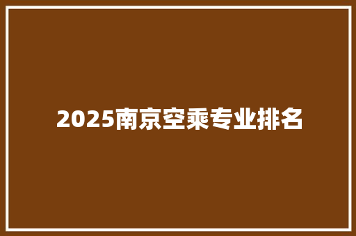 2025南京空乘专业排名 未命名