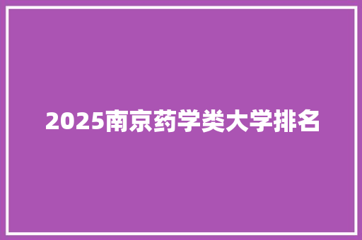 2025南京药学类大学排名 未命名