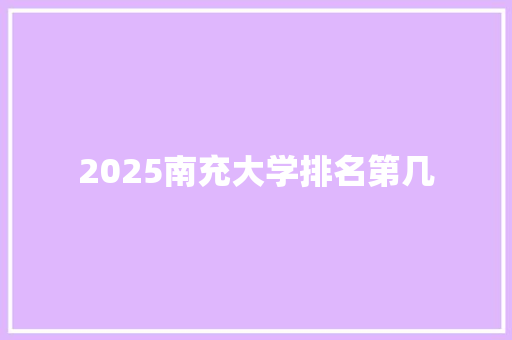 2025南充大学排名第几