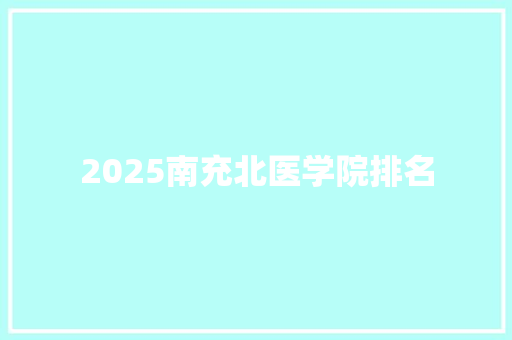 2025南充北医学院排名