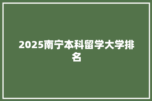 2025南宁本科留学大学排名