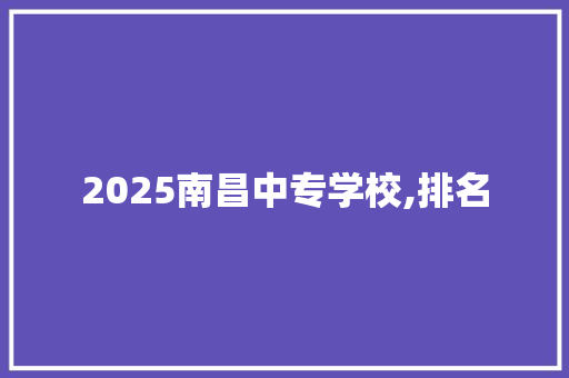 2025南昌中专学校,排名 未命名