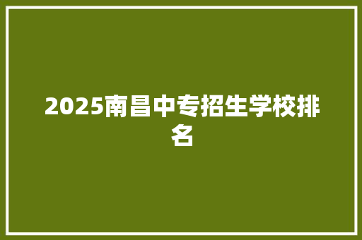 2025南昌中专招生学校排名