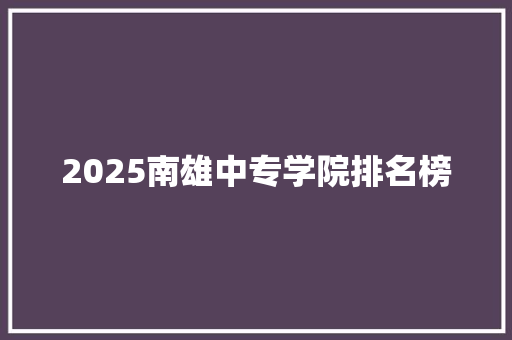 2025南雄中专学院排名榜