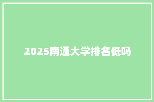 2025南通大学排名低吗 未命名