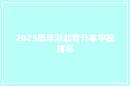 2025历年湖北专升本学校排名 未命名