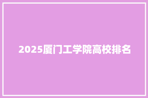 2025厦门工学院高校排名