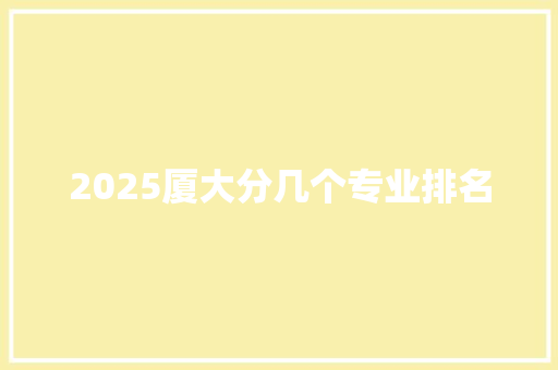 2025厦大分几个专业排名 未命名