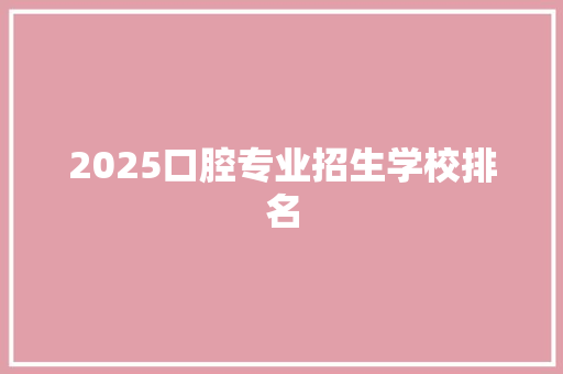 2025口腔专业招生学校排名