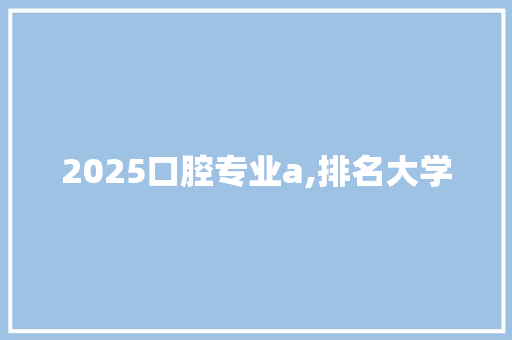 2025口腔专业a,排名大学