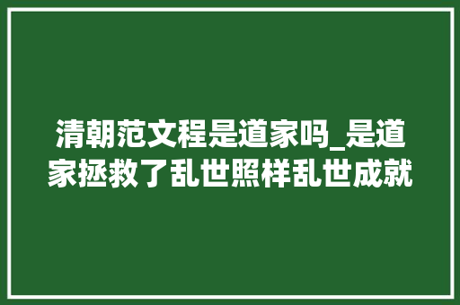 清朝范文程是道家吗_是道家拯救了乱世照样乱世成就了道家 致辞范文