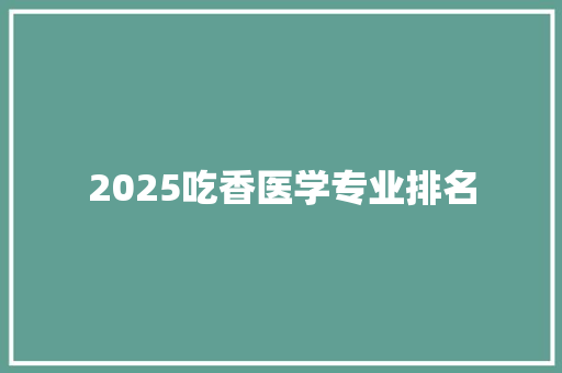 2025吃香医学专业排名 未命名