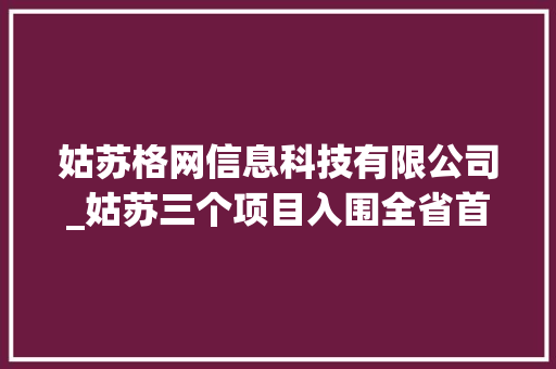 姑苏格网信息科技有限公司_姑苏三个项目入围全省首批聪慧培植试点工程