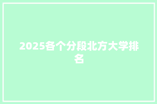 2025各个分段北方大学排名 未命名