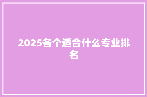 2025各个适合什么专业排名