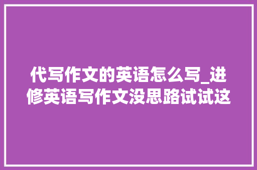 代写作文的英语怎么写_进修英语写作文没思路试试这几款英文AI写尴尬刁难象吧