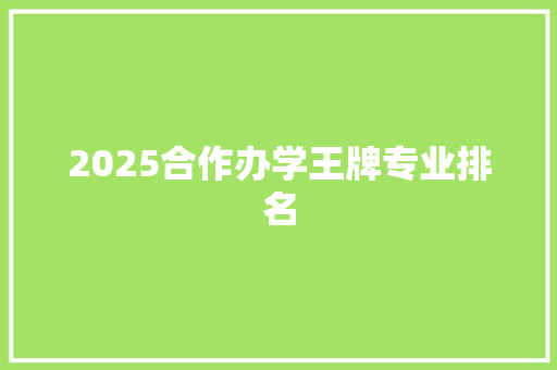 2025合作办学王牌专业排名 未命名