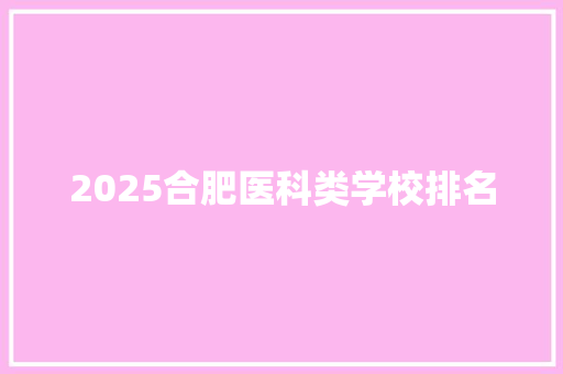 2025合肥医科类学校排名 未命名