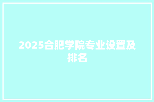 2025合肥学院专业设置及排名