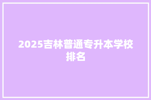 2025吉林普通专升本学校排名 未命名