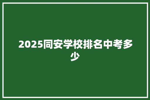 2025同安学校排名中考多少