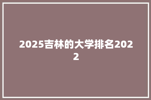 2025吉林的大学排名2022