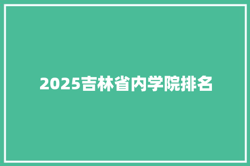 2025吉林省内学院排名 未命名