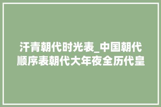 汗青朝代时光表_中国朝代顺序表朝代大年夜全历代皇帝大年夜全