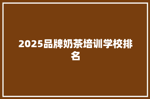 2025品牌奶茶培训学校排名