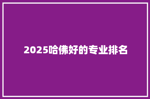 2025哈佛好的专业排名