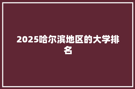 2025哈尔滨地区的大学排名