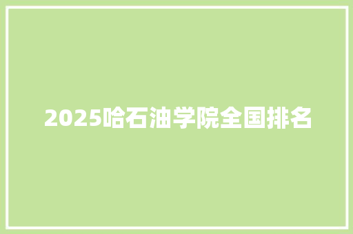 2025哈石油学院全国排名