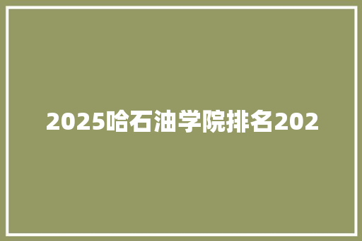 2025哈石油学院排名2020