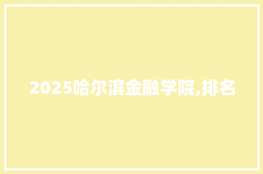 2025哈尔滨金融学院,排名