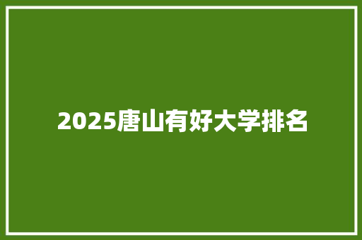 2025唐山有好大学排名 未命名