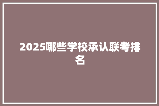 2025哪些学校承认联考排名