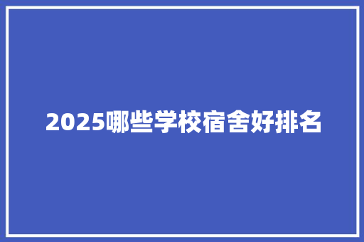 2025哪些学校宿舍好排名 未命名