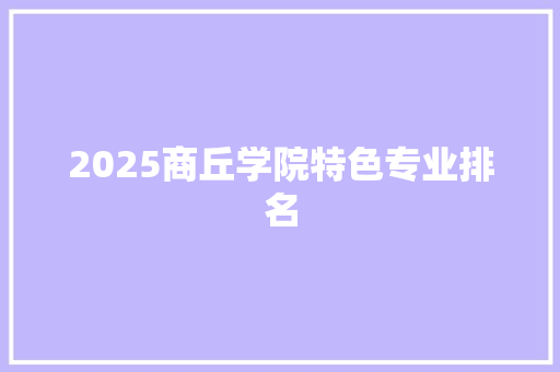 2025商丘学院特色专业排名