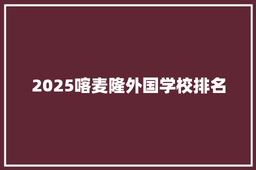 2025喀麦隆外国学校排名