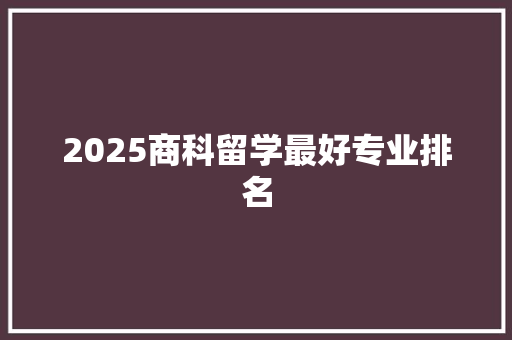 2025商科留学最好专业排名