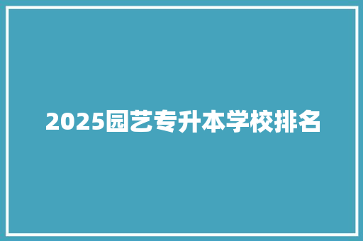 2025园艺专升本学校排名