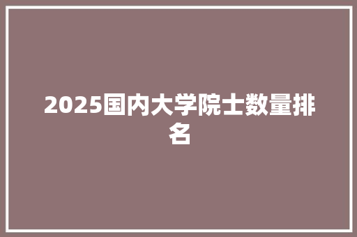 2025国内大学院士数量排名