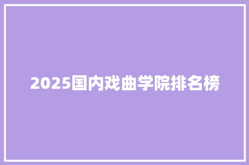 2025国内戏曲学院排名榜