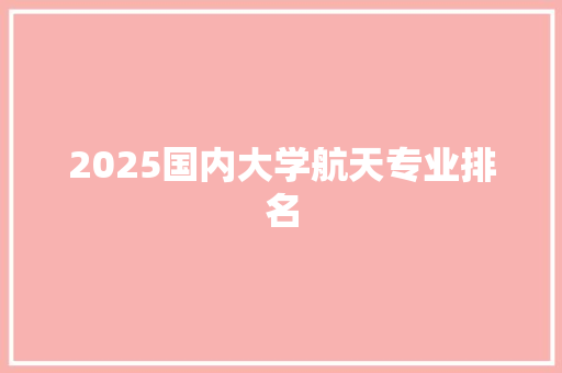 2025国内大学航天专业排名